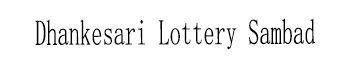 Dhankesari Lottery Sambad
